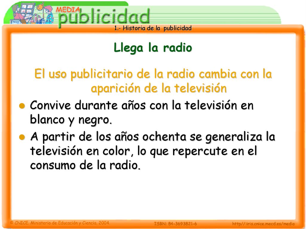 Llega la radio El uso publicitario de la radio cambia con la aparición de la televisión. Convive durante años con la televisión en blanco y negro.