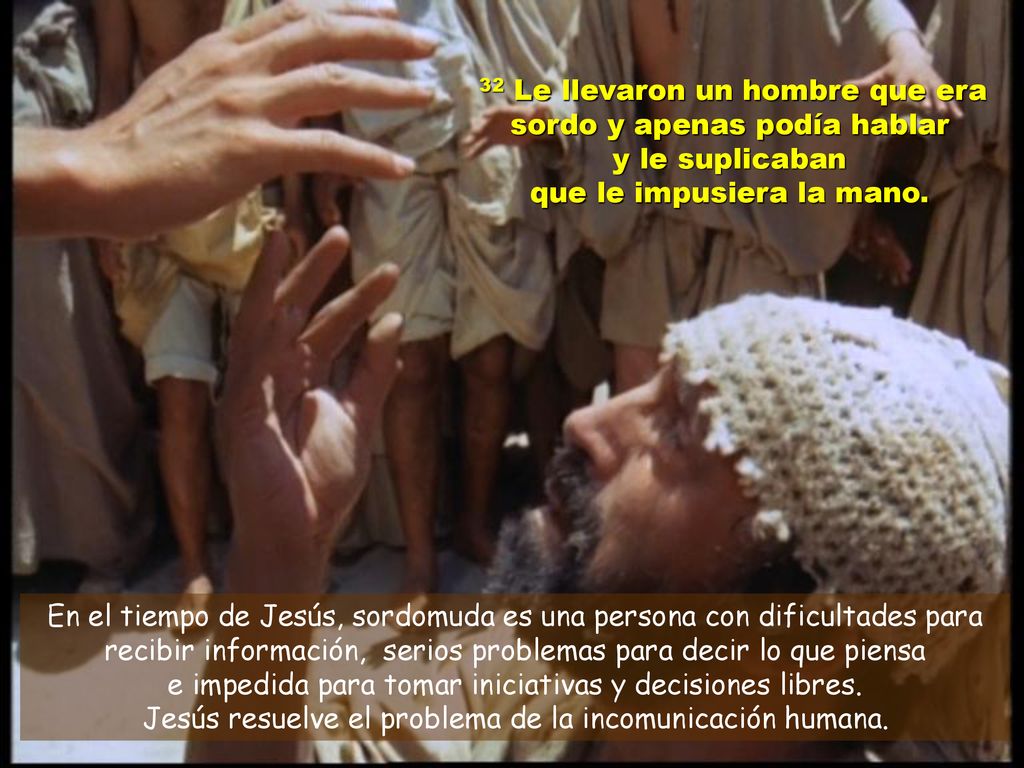 32 Le llevaron un hombre que era sordo y apenas podía hablar y le suplicaban que le impusiera la mano.