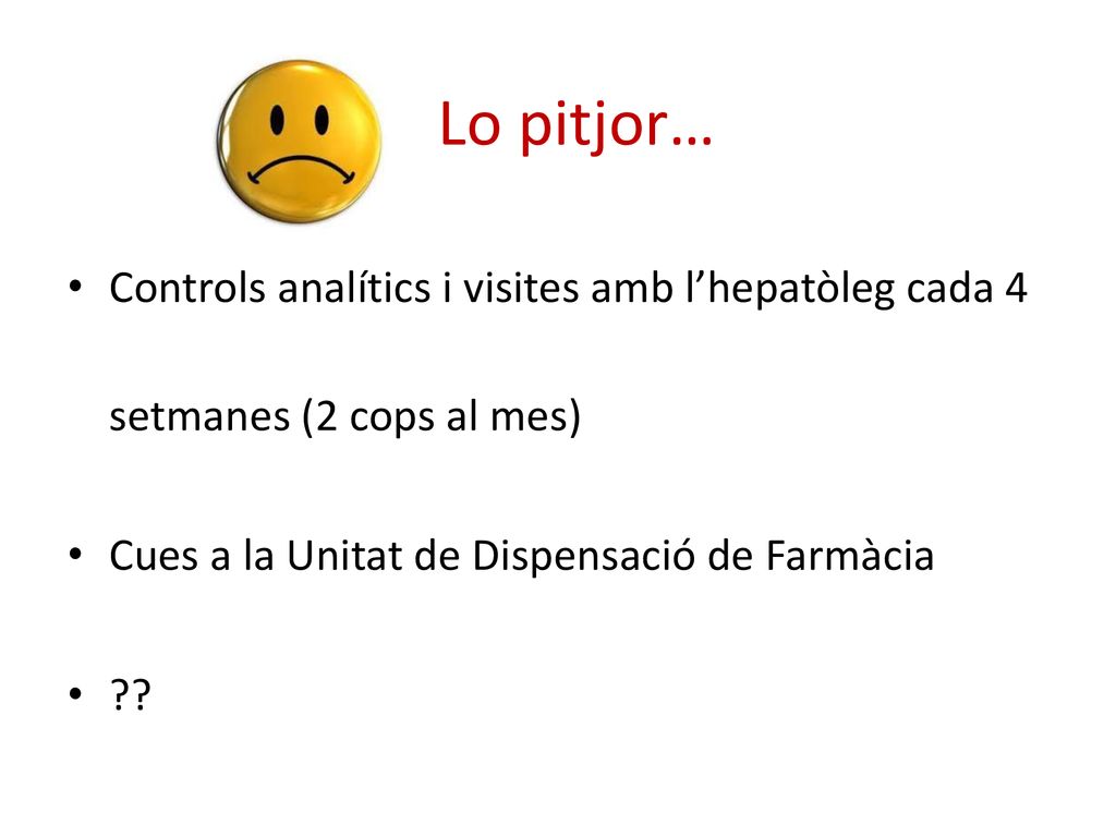 Lo pitjor… Controls analítics i visites amb l’hepatòleg cada 4 setmanes (2 cops al mes) Cues a la Unitat de Dispensació de Farmàcia.