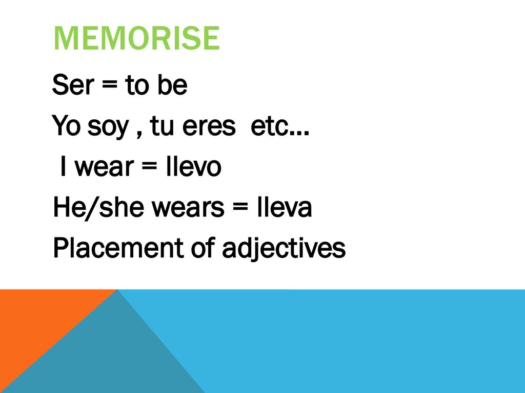 memorise Ser = to be Yo soy , tu eres etc… I wear = llevo He/she wears = lleva Placement of adjectives
