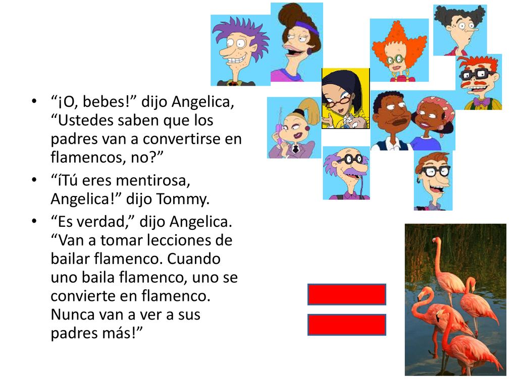 ¡O, bebes! dijo Angelica, Ustedes saben que los padres van a convertirse en flamencos, no