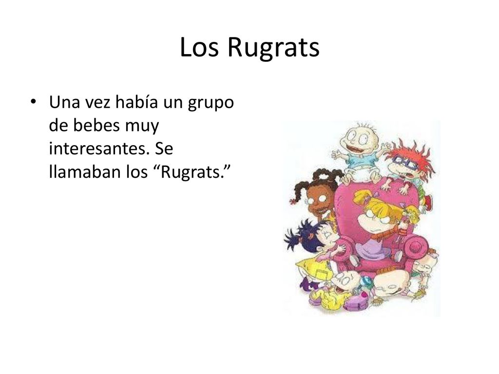 Los Rugrats Una vez había un grupo de bebes muy interesantes. Se llamaban los Rugrats.