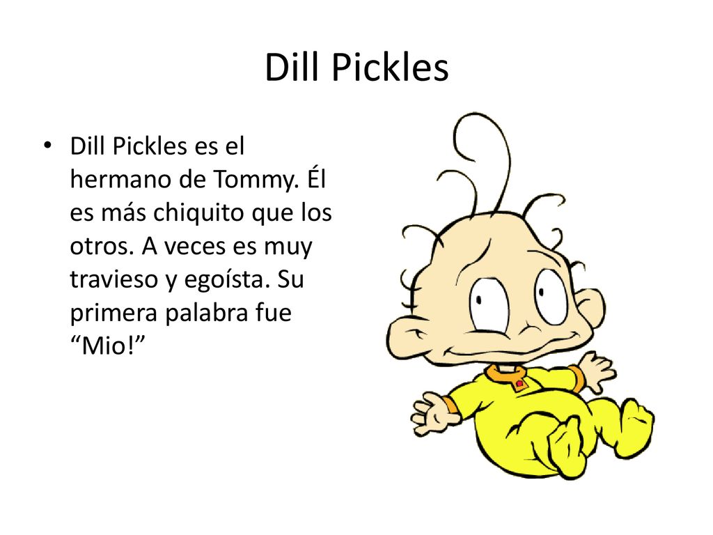 Dill Pickles Dill Pickles es el hermano de Tommy. Él es más chiquito que los otros.