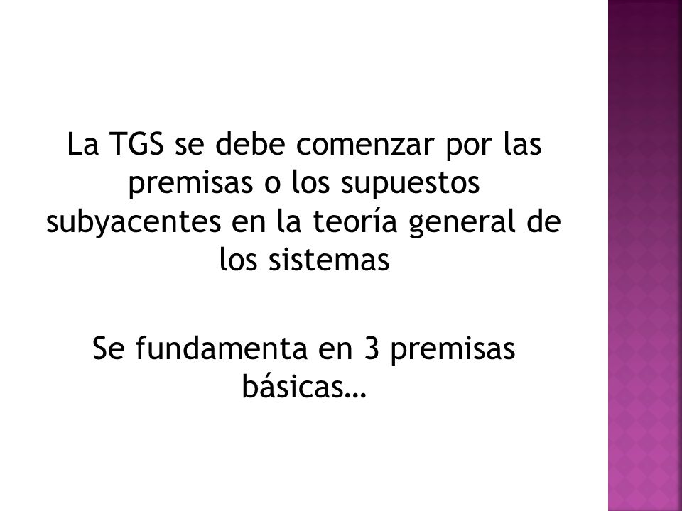La TGS se debe comenzar por las premisas o los supuestos subyacentes en la teoría general de los sistemas Se fundamenta en 3 premisas básicas…