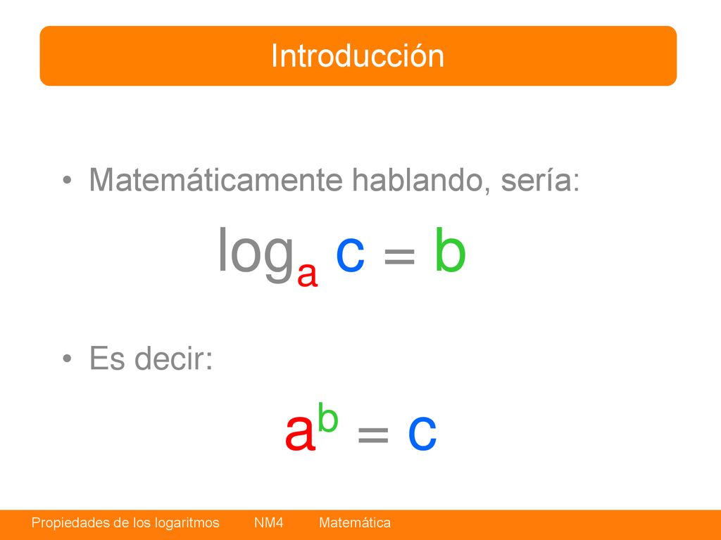loga c = b ab = c Introducción Matemáticamente hablando, sería: