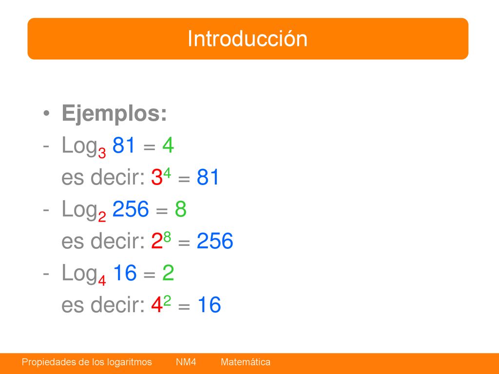 Introducción Ejemplos: - Log3 81 = 4. es decir: 34 = Log2 256 = 8. es decir: 28 = Log4 16 = 2.
