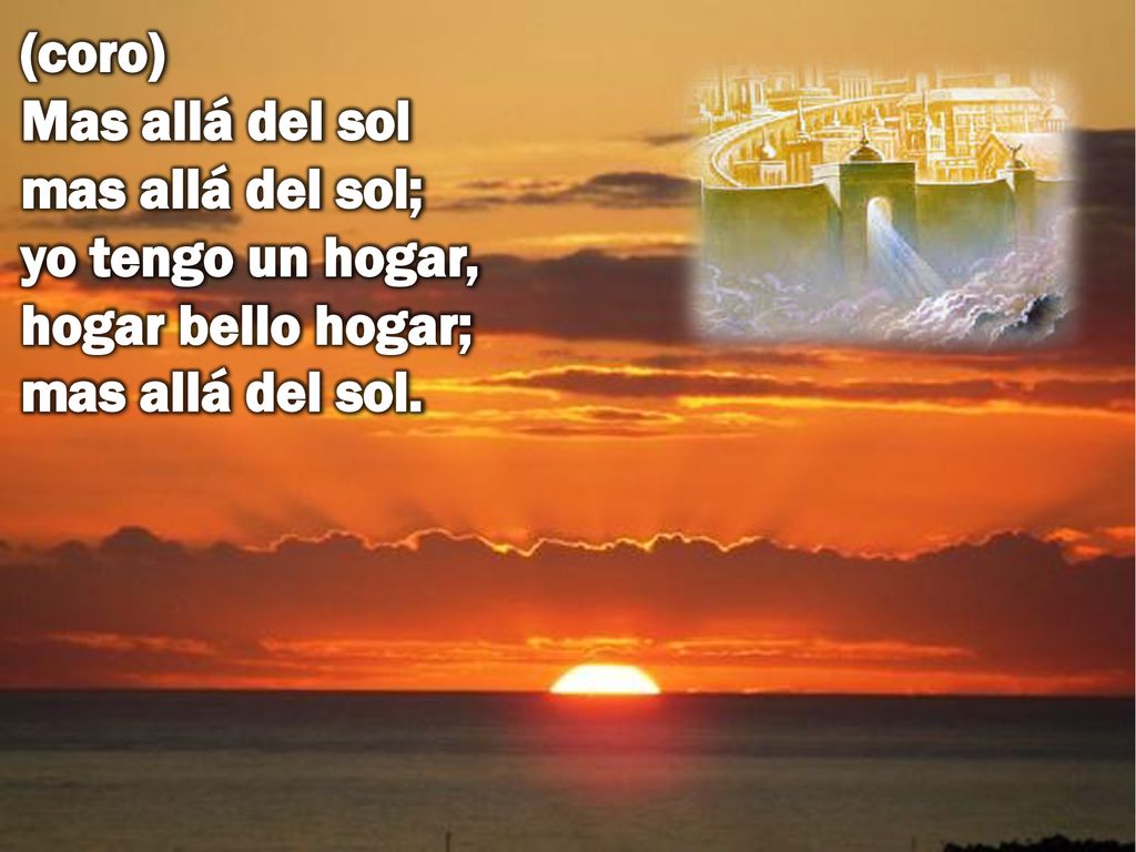 (coro) Mas allá del sol mas allá del sol; yo tengo un hogar, hogar bello hogar; mas allá del sol.