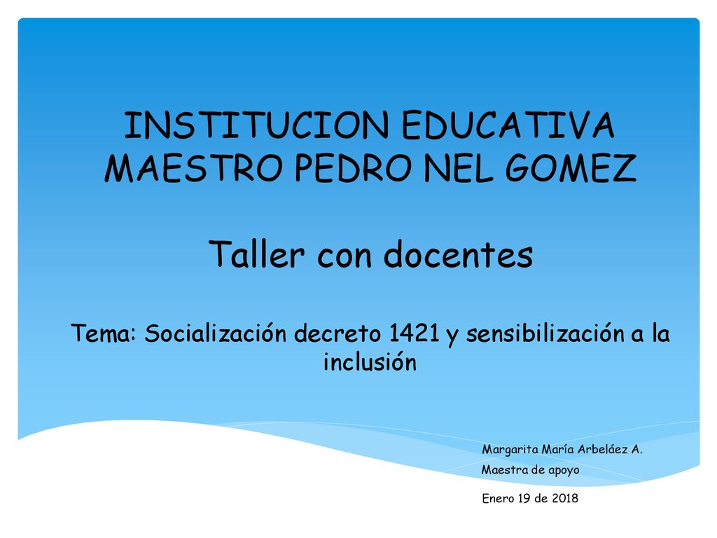 INSTITUCION EDUCATIVA MAESTRO PEDRO NEL GOMEZ Taller con docentes Tema: Socialización decreto 1421 y sensibilización a la inclusión Margarita María Arbeláez A.