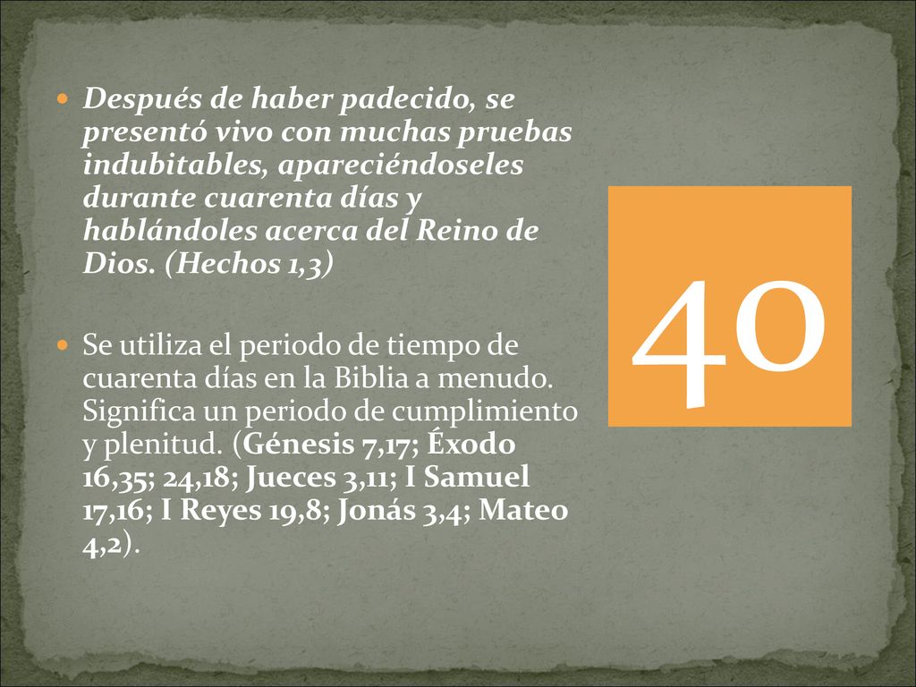 Después de haber padecido, se presentó vivo con muchas pruebas indubitables, apareciéndoseles durante cuarenta días y hablándoles acerca del Reino de Dios. (Hechos 1,3)