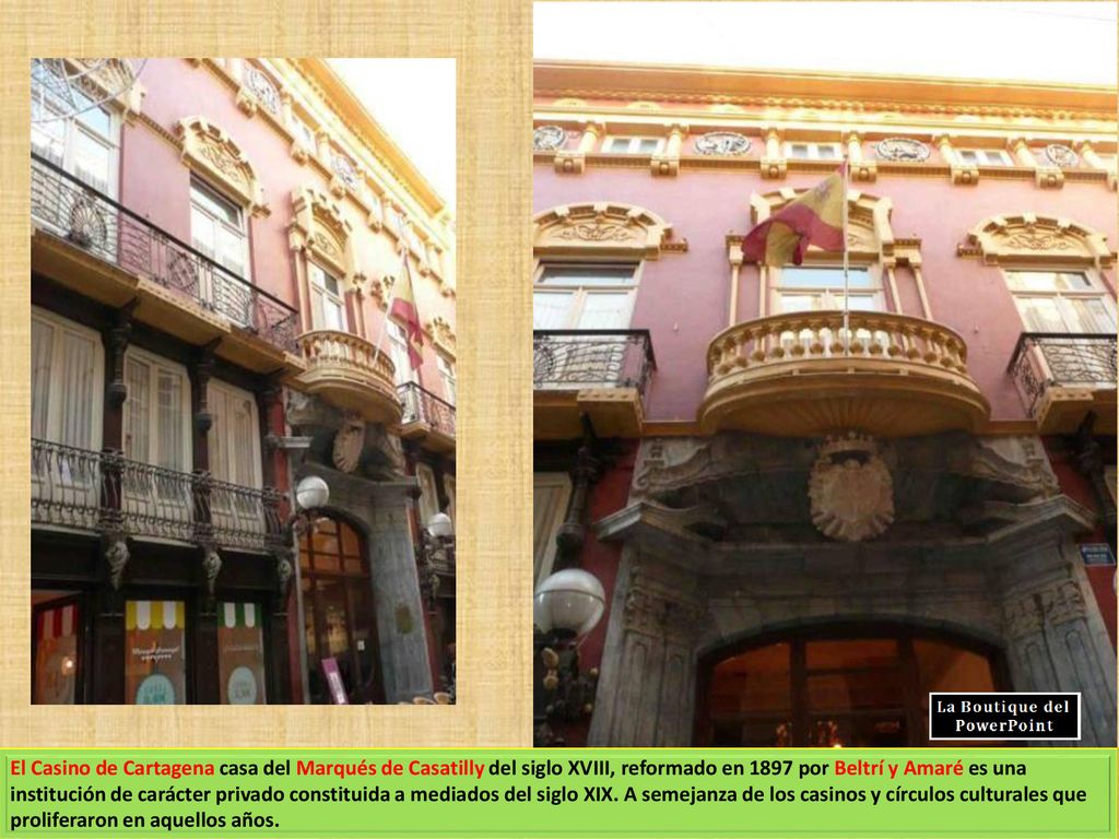 El Casino de Cartagena casa del Marqués de Casatilly del siglo XVIII, reformado en 1897 por Beltrí y Amaré es una institución de carácter privado constituida a mediados del siglo XIX.