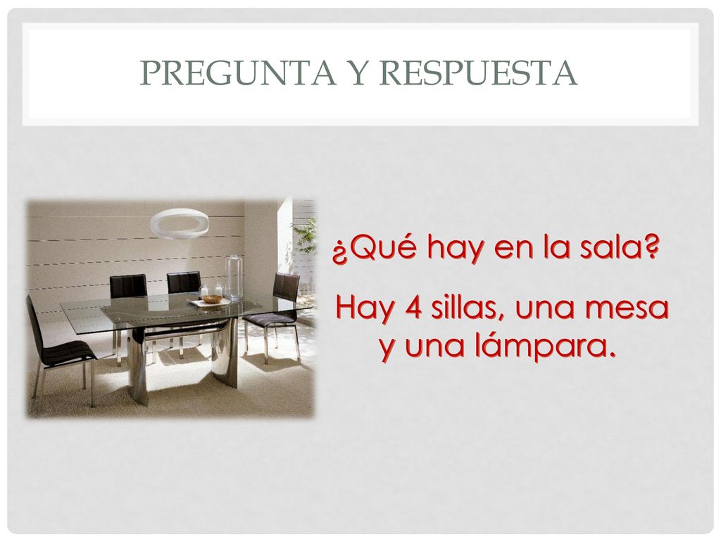 Pregunta y respuesta ¿Qué hay en la sala Hay 4 sillas, una mesa