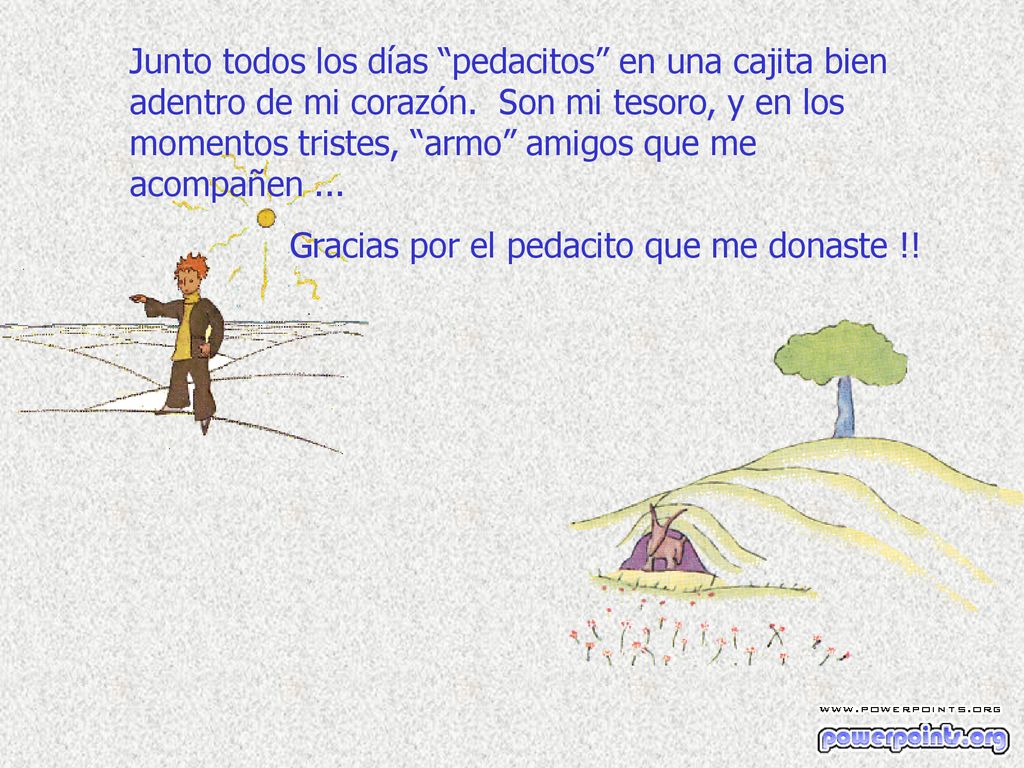 Junto todos los días pedacitos en una cajita bien adentro de mi corazón. Son mi tesoro, y en los momentos tristes, armo amigos que me acompañen ...