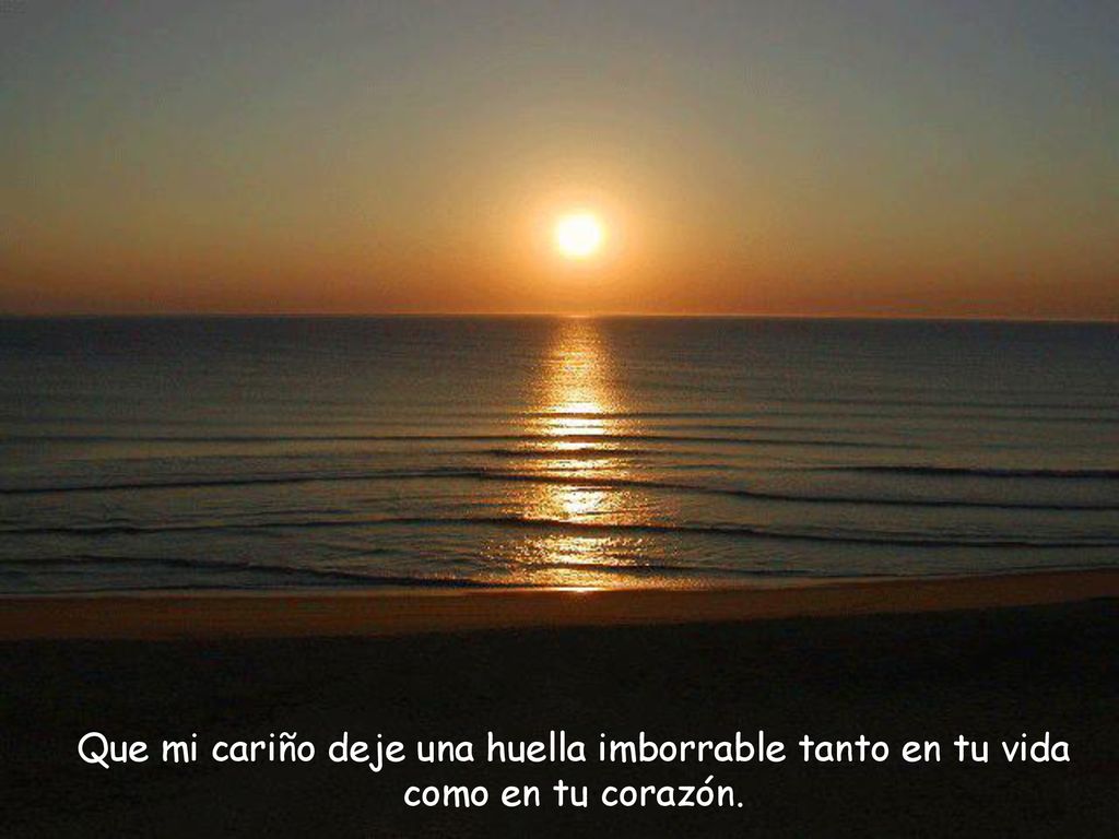 Que mi cariño deje una huella imborrable tanto en tu vida como en tu corazón.