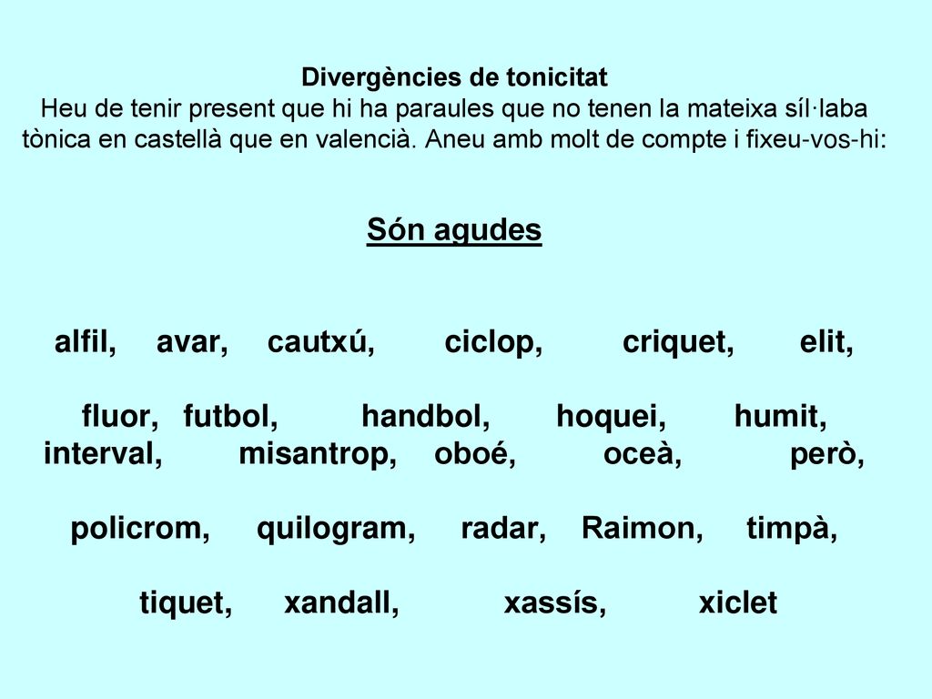 Divergències de tonicitat Heu de tenir present que hi ha paraules que no tenen la mateixa síl·laba tònica en castellà que en valencià.