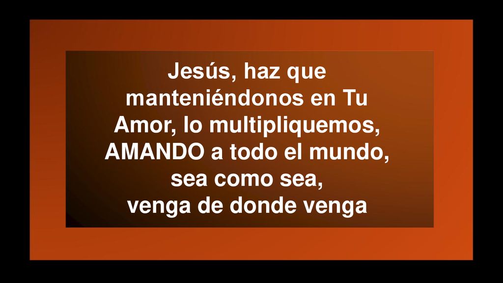 Jesús, haz que manteniéndonos en Tu Amor, lo multipliquemos, AMANDO a todo el mundo, sea como sea, venga de donde venga
