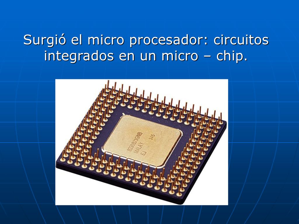 Surgió el micro procesador: circuitos integrados en un micro – chip.