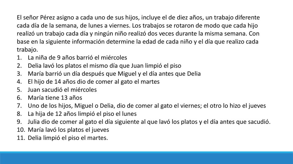 El señor Pérez asigno a cada uno de sus hijos, incluye el de diez años, un trabajo diferente cada día de la semana, de lunes a viernes. Los trabajos se rotaron de modo que cada hijo realizó un trabajo cada día y ningún niño realizó dos veces durante la misma semana. Con base en la siguiente información determine la edad de cada niño y el día que realizo cada trabajo.