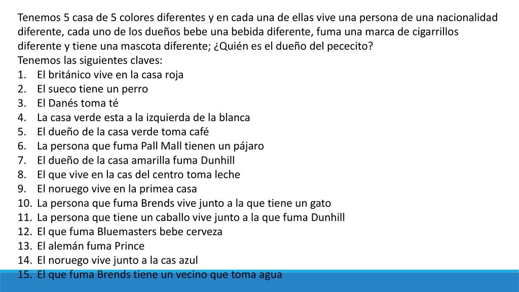 Tenemos 5 casa de 5 colores diferentes y en cada una de ellas vive una persona de una nacionalidad diferente, cada uno de los dueños bebe una bebida diferente, fuma una marca de cigarrillos diferente y tiene una mascota diferente; ¿Quién es el dueño del pececito