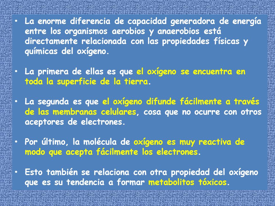 La enorme diferencia de capacidad generadora de energía entre los organismos aerobios y anaerobios está directamente relacionada con las propiedades físicas y químicas del oxígeno.