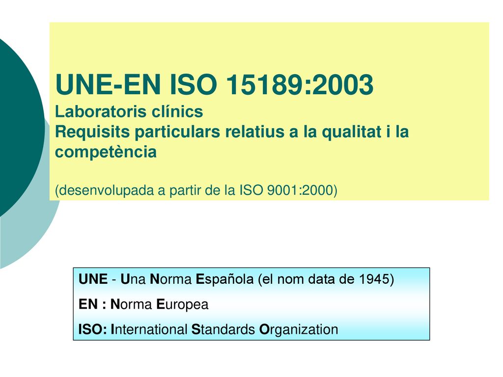 UNE-EN ISO 15189:2003 Laboratoris clínics Requisits particulars relatius a la qualitat i la competència (desenvolupada a partir de la ISO 9001:2000)