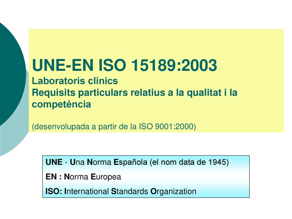 UNE-EN ISO 15189:2003 Laboratoris clínics Requisits particulars relatius a la qualitat i la competència (desenvolupada a partir de la ISO 9001:2000)