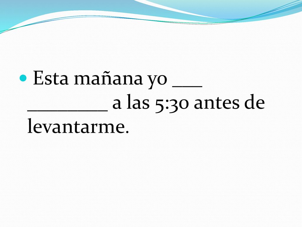 Esta mañana yo ___ ________ a las 5:30 antes de levantarme.