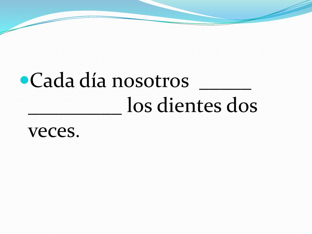 Cada día nosotros _____ _________ los dientes dos veces.