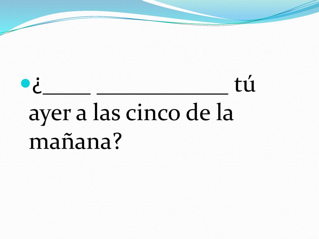 ¿____ ___________ tú ayer a las cinco de la mañana