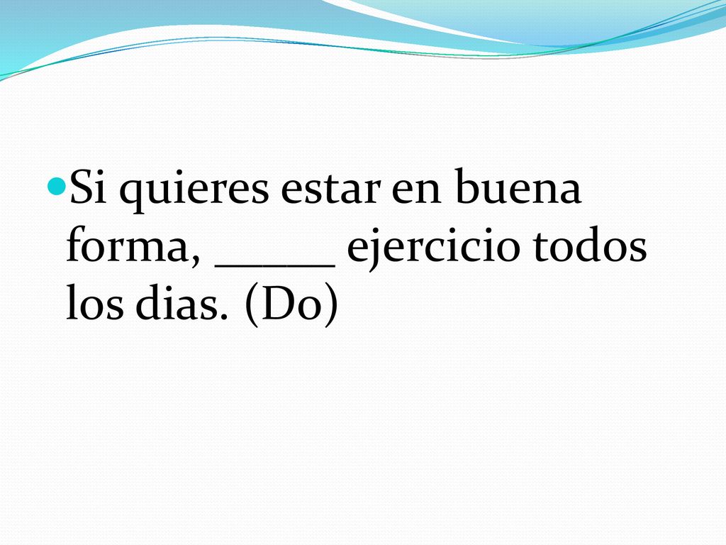 Si quieres estar en buena forma, _____ ejercicio todos los dias. (Do)