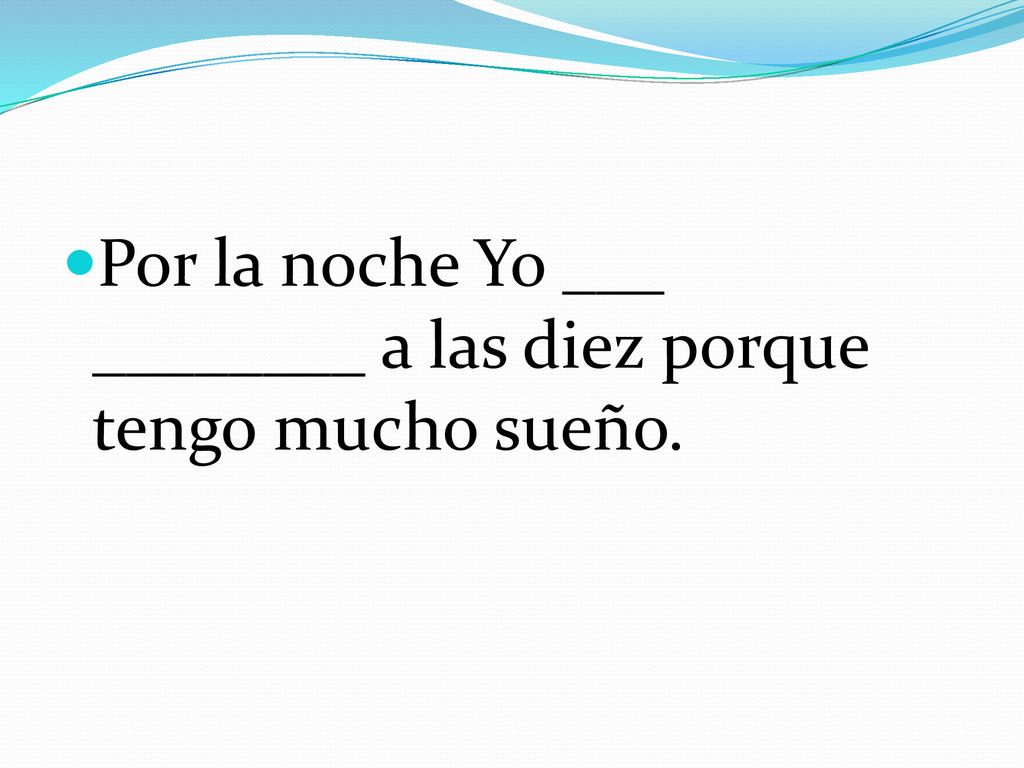 Por la noche Yo ___ ________ a las diez porque tengo mucho sueño.