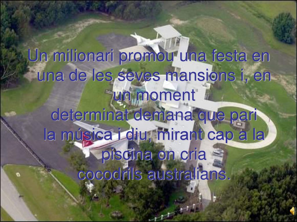Un milionari promou una festa en una de les seves mansions i, en un moment determinat demana que pari la música i diu, mirant cap a la piscina on cria cocodrils australians.