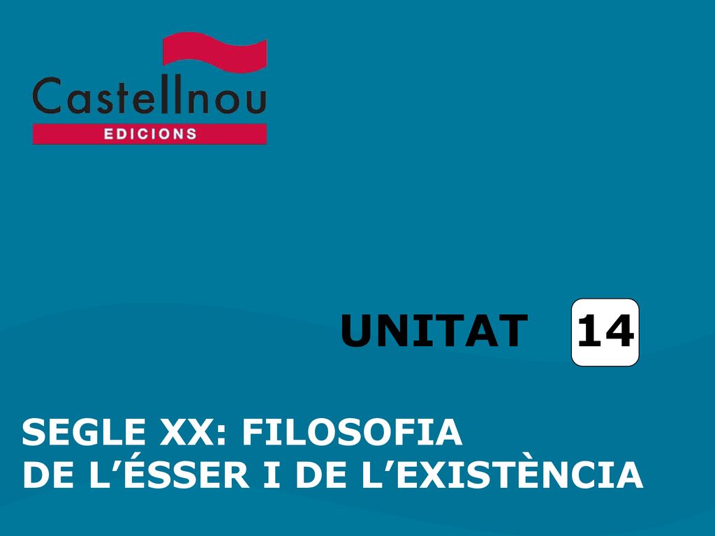 UNITAT 14 SEGLE XX: FILOSOFIA DE L’ÉSSER I DE L’EXISTÈNCIA