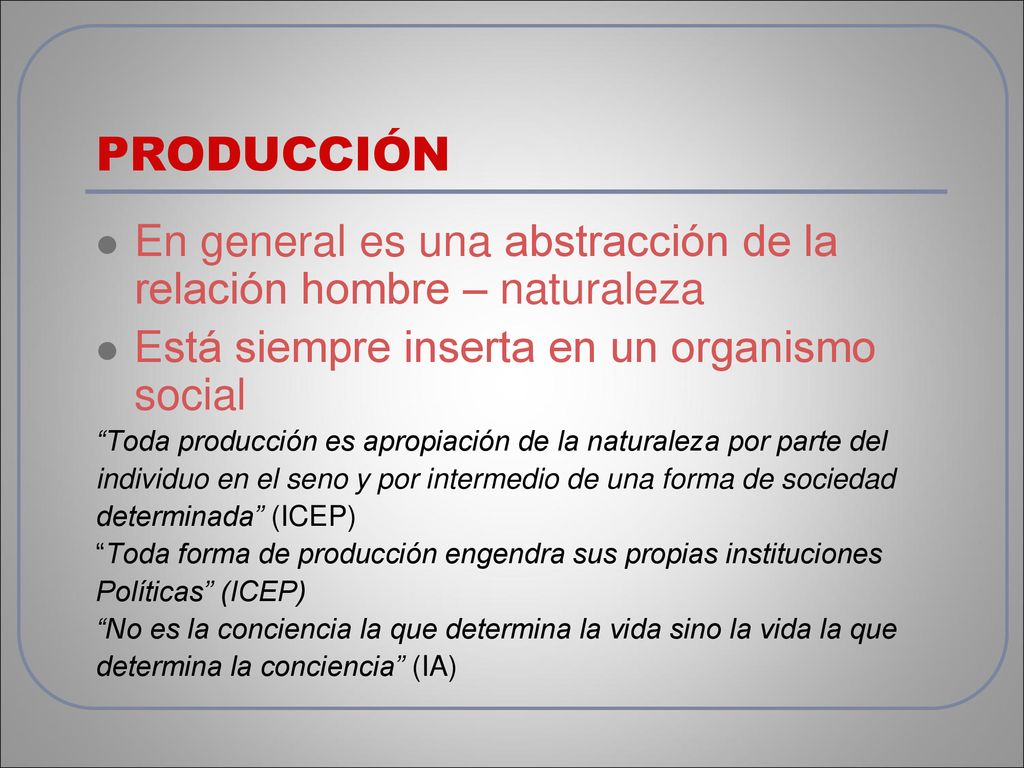 PRODUCCIÓN En general es una abstracción de la relación hombre – naturaleza. Está siempre inserta en un organismo social.