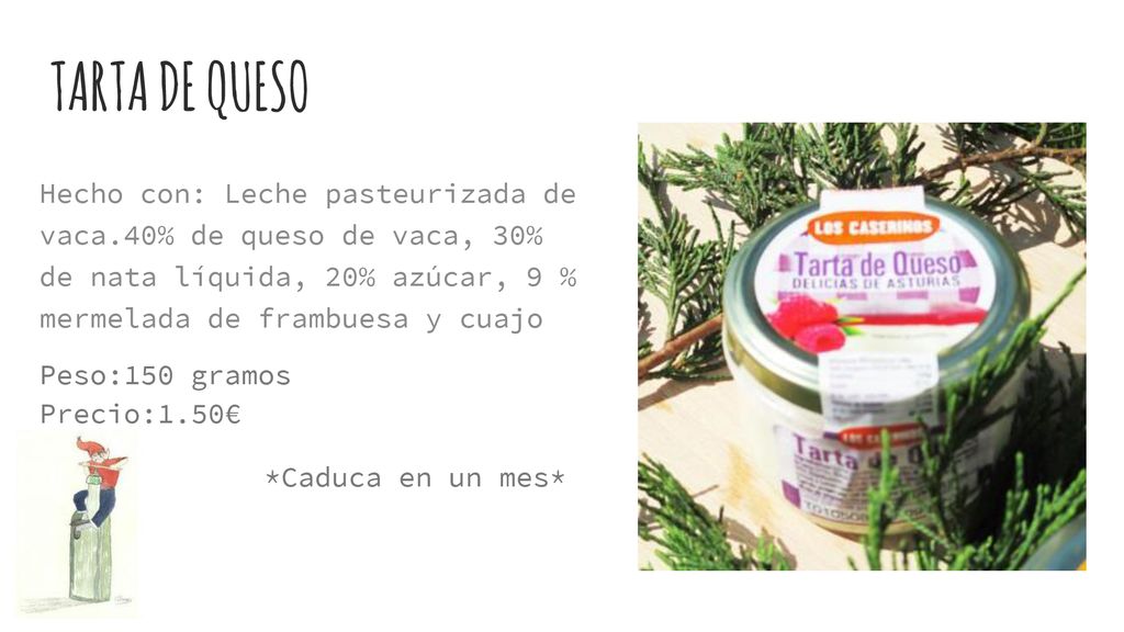 TARTA DE QUESO Hecho con: Leche pasteurizada de vaca.40% de queso de vaca, 30% de nata líquida, 20% azúcar, 9 % mermelada de frambuesa y cuajo.