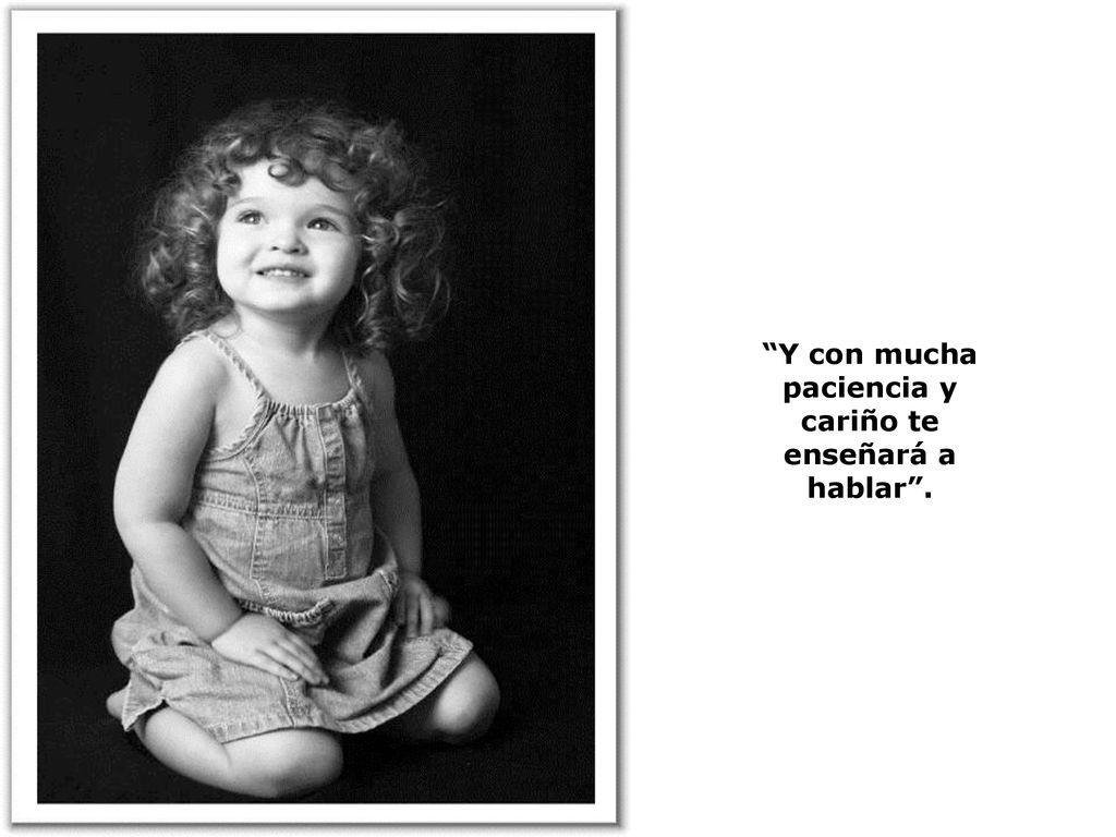 Y con mucha paciencia y cariño te enseñará a hablar .