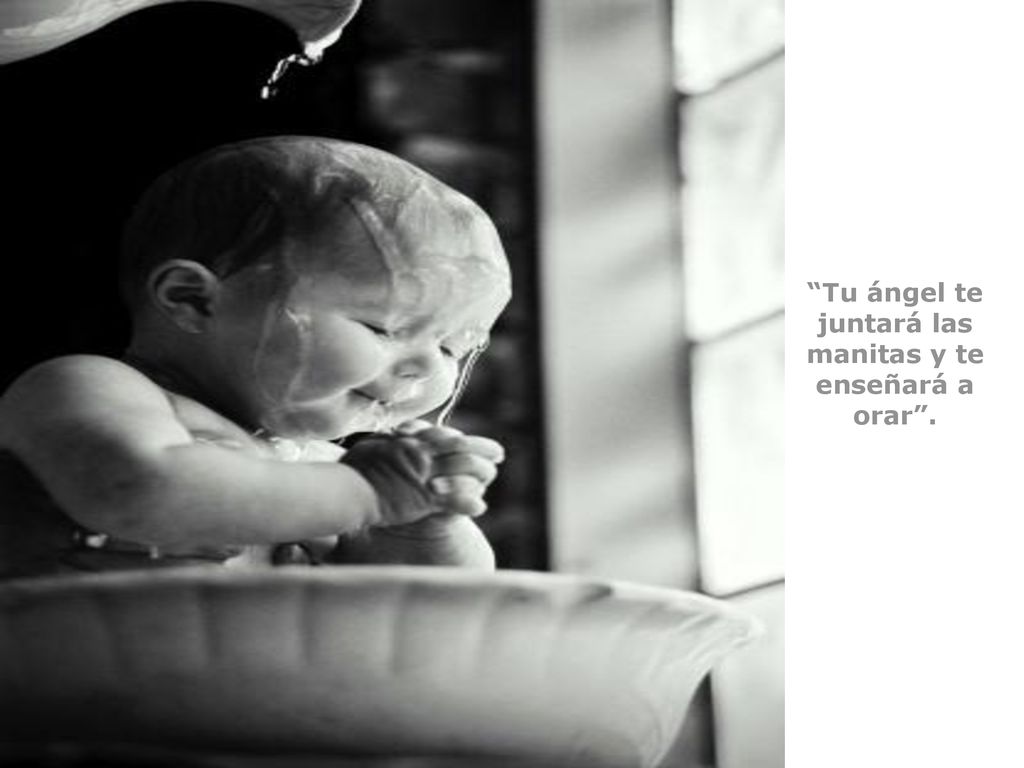 Tu ángel te juntará las manitas y te enseñará a orar .