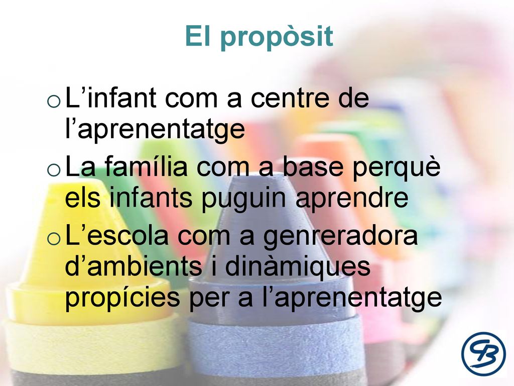 El propòsit L’infant com a centre de l’aprenentatge. La família com a base perquè els infants puguin aprendre.