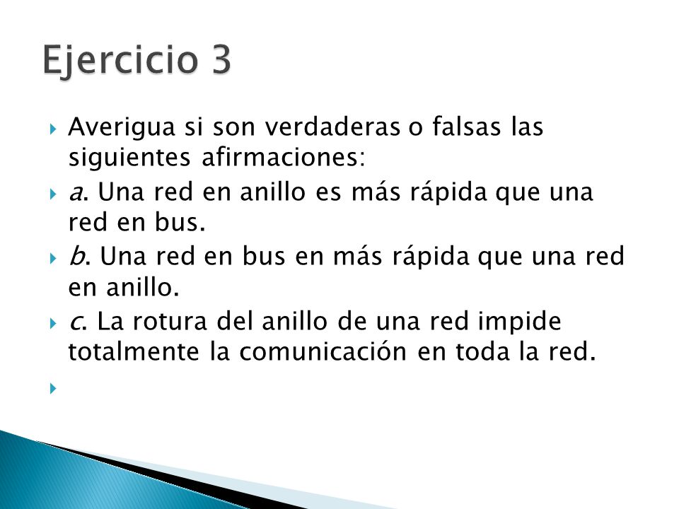 Ejercicio 3 Averigua si son verdaderas o falsas las siguientes afirmaciones: a. Una red en anillo es más rápida que una red en bus.