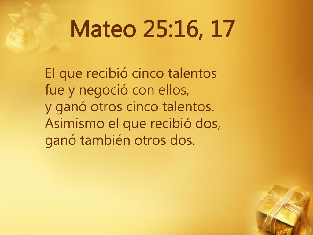 Mateo 25:16, 17 El que recibió cinco talentos fue y negoció con ellos,