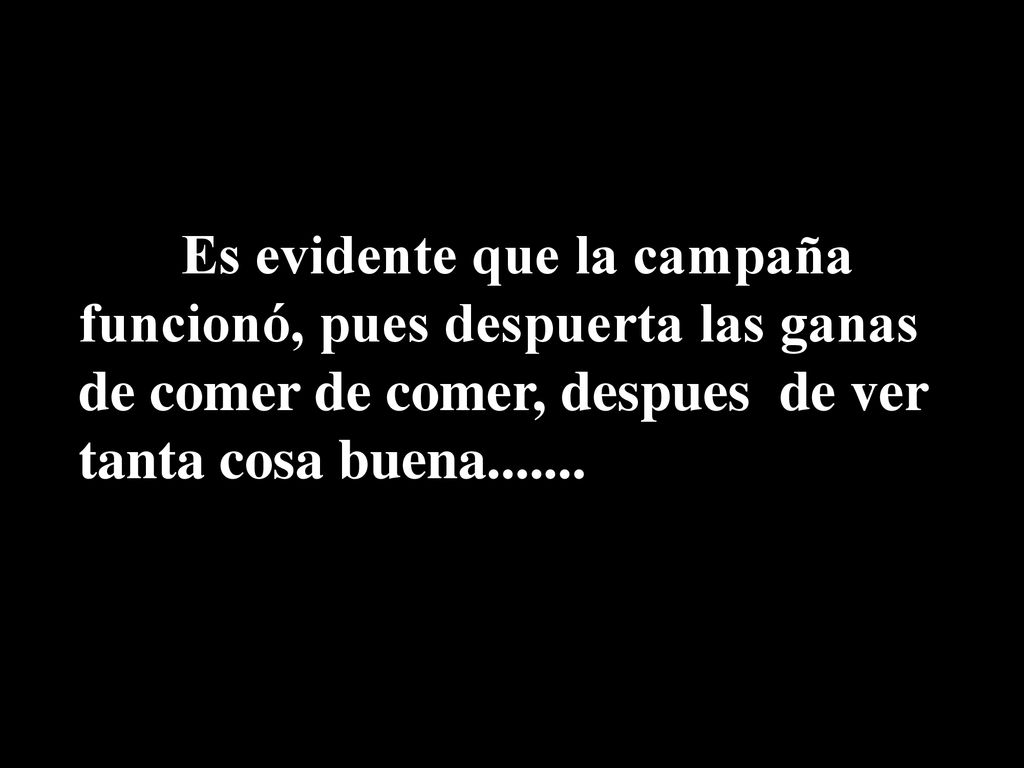 Es evidente que la campaña funcionó, pues despuerta las ganas de comer de comer, despues de ver tanta cosa buena