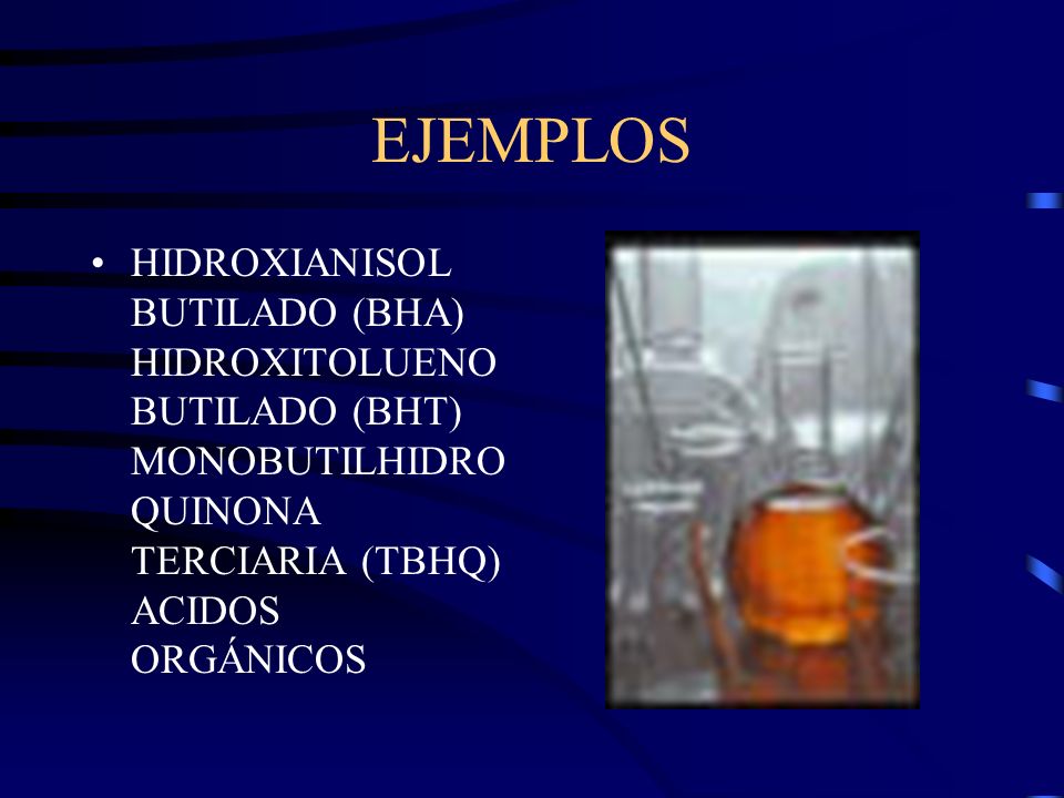 EJEMPLOS HIDROXIANISOL BUTILADO (BHA) HIDROXITOLUENOBUTILADO (BHT) MONOBUTILHIDROQUINONA TERCIARIA (TBHQ) ACIDOS ORGÁNICOS.