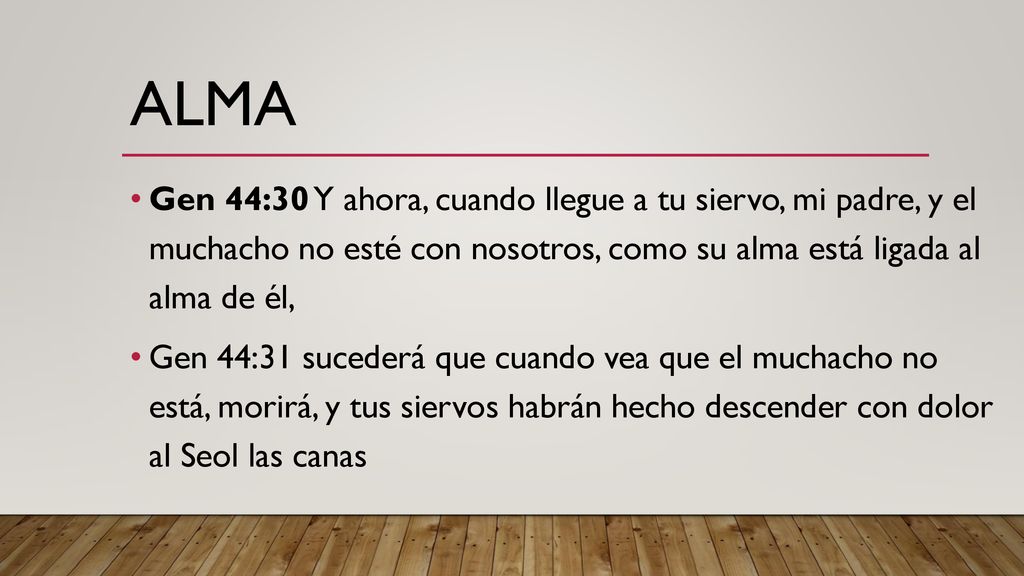 Alma Gen 44:30 Y ahora, cuando llegue a tu siervo, mi padre, y el muchacho no esté con nosotros, como su alma está ligada al alma de él,