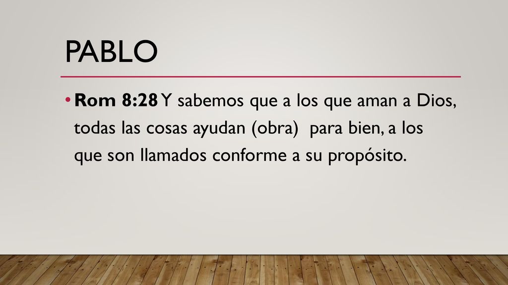 Pablo Rom 8:28 Y sabemos que a los que aman a Dios, todas las cosas ayudan (obra) para bien, a los que son llamados conforme a su propósito.