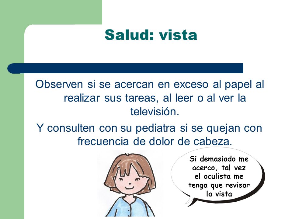 Salud: vista Observen si se acercan en exceso al papel al realizar sus tareas, al leer o al ver la televisión.