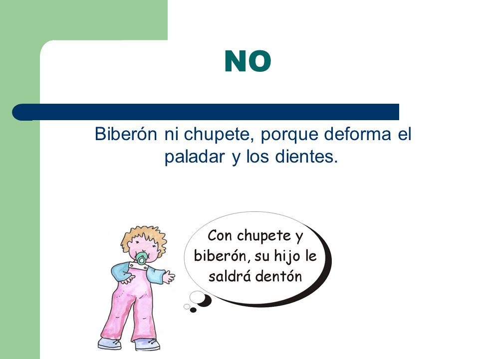 Biberón ni chupete, porque deforma el paladar y los dientes.