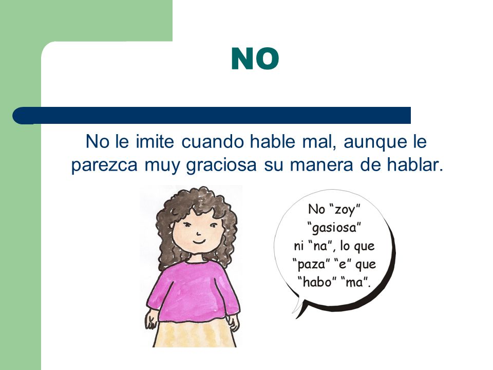 NO No le imite cuando hable mal, aunque le parezca muy graciosa su manera de hablar.