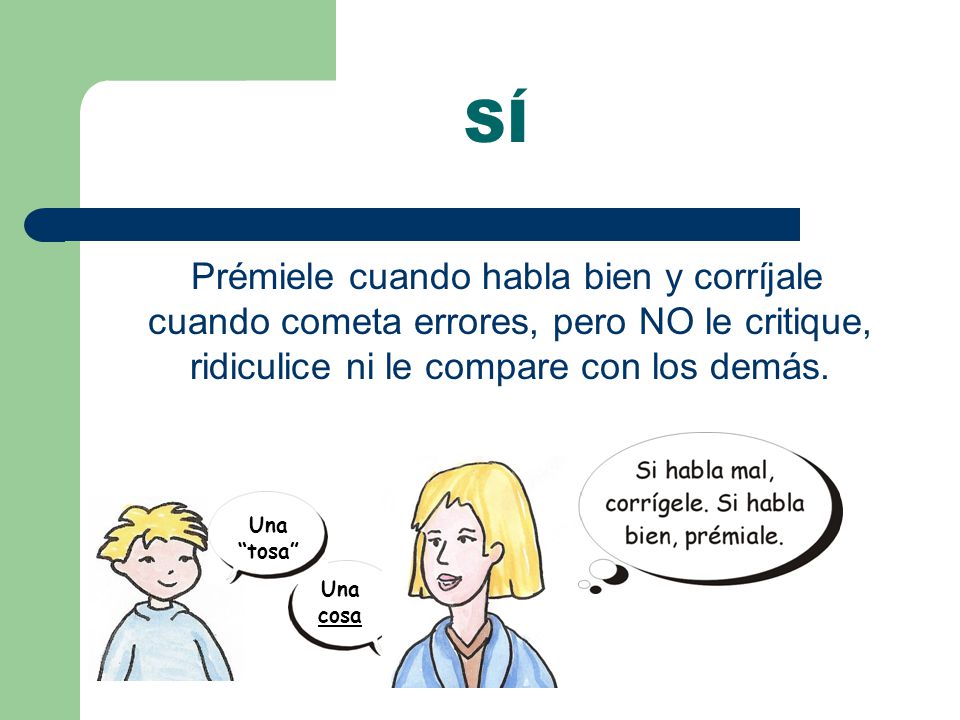 SÍ Prémiele cuando habla bien y corríjale cuando cometa errores, pero NO le critique, ridiculice ni le compare con los demás.