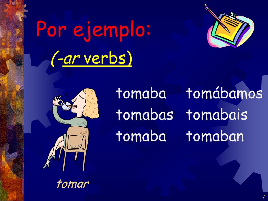 Por ejemplo: (-ar verbs) tomaba tomabas tomábamos tomabais tomaban