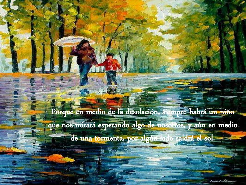 Porque en medio de la desolación, siempre habrá un niño que nos mirará esperando algo de nosotros, y aún en medio de una tormenta, por algún lado saldrá el sol.