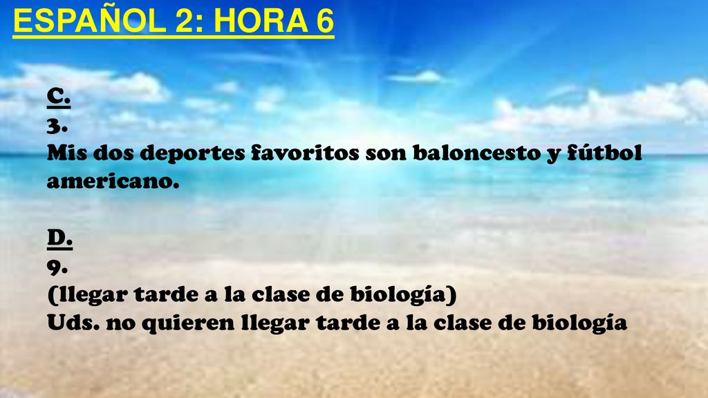 ESPAÑOL 2: HORA 6 C. 3. Mis dos deportes favoritos son baloncesto y fútbol americano. D. 9. (llegar tarde a la clase de biología)
